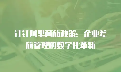 钉钉阿里商旅政策：企业差旅管理的数字化革新