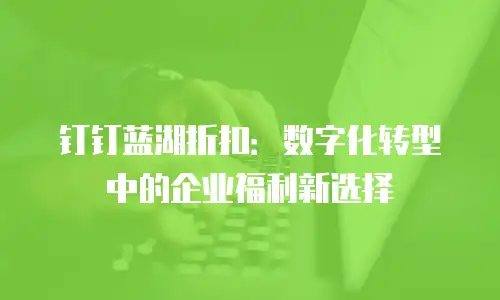 钉钉蓝湖折扣：数字化转型中的企业福利新选择