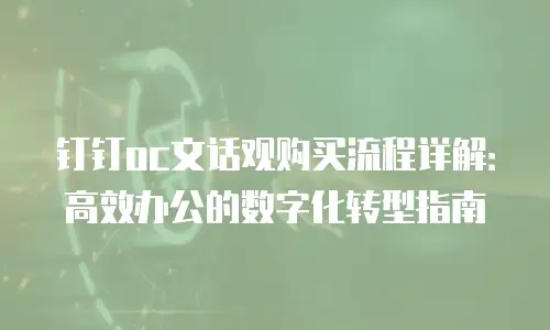钉钉oc文话观购买流程详解：高效办公的数字化转型指南