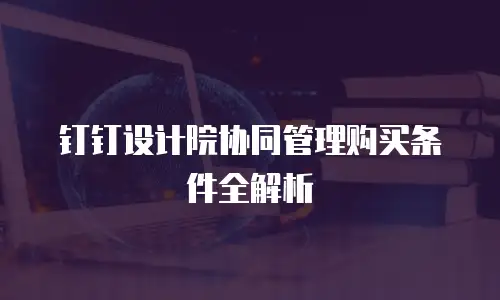 钉钉设计院协同管理购买条件全解析