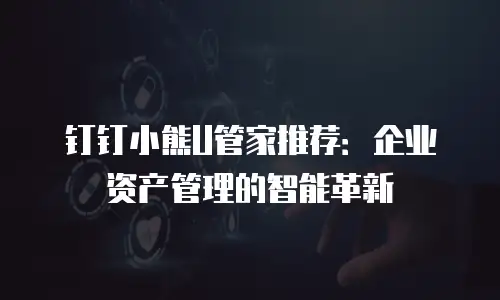 钉钉小熊U管家推荐：企业资产管理的智能革新