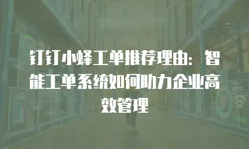 钉钉小蜂工单推荐理由：智能工单系统如何助力企业高效管理