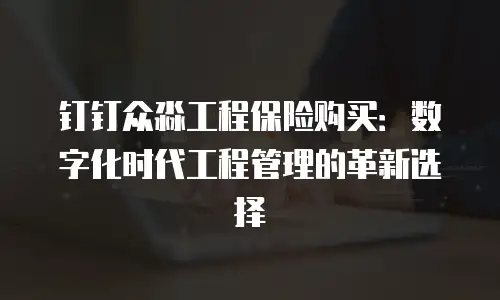 钉钉众淼工程保险购买：数字化时代工程管理的革新选择