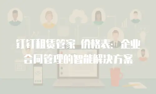 钉钉租赁管家 价格表：企业合同管理的智能解决方案