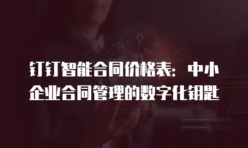 钉钉智能合同价格表：中小企业合同管理的数字化钥匙