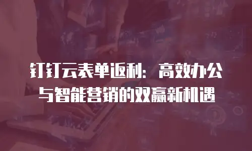 钉钉云表单返利：高效办公与智能营销的双赢新机遇