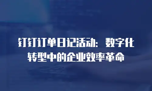 钉钉订单日记活动：数字化转型中的企业效率革命