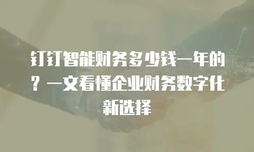 钉钉智能财务多少钱一年的？一文看懂企业财务数字化新选择