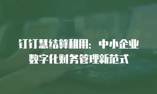 钉钉慧结算租用：中小企业数字化财务管理新范式