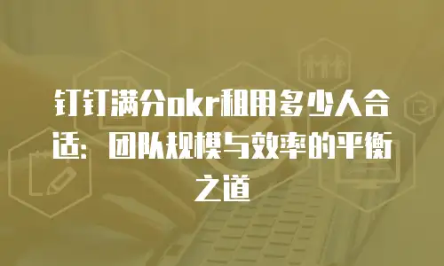 钉钉满分okr租用多少人合适：团队规模与效率的平衡之道