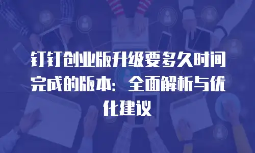 钉钉创业版升级要多久时间完成的版本：全面解析与优化建议
