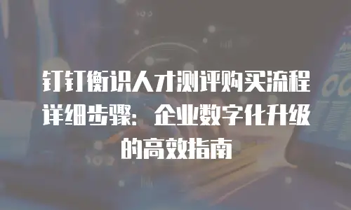 钉钉衡识人才测评购买流程详细步骤：企业数字化升级的高效指南