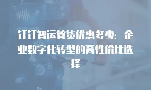 钉钉智运管货优惠多少：企业数字化转型的高性价比选择