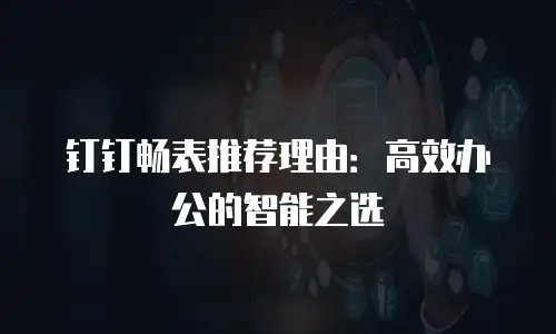 钉钉畅表推荐理由：高效办公的智能之选