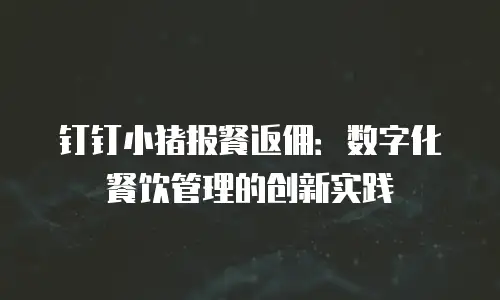 钉钉小猪报餐返佣：数字化餐饮管理的创新实践