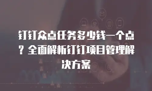 钉钉众点任务多少钱一个点？全面解析钉钉项目管理解决方案