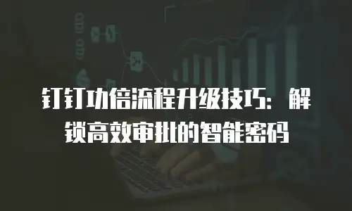 钉钉功倍流程升级技巧：解锁高效审批的智能密码