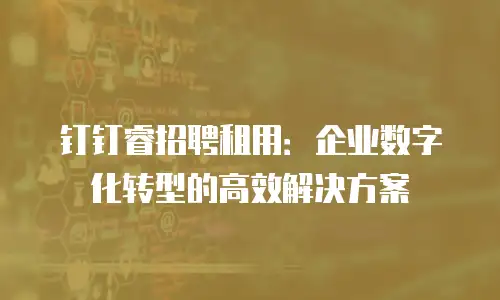 钉钉睿招聘租用：企业数字化转型的高效解决方案