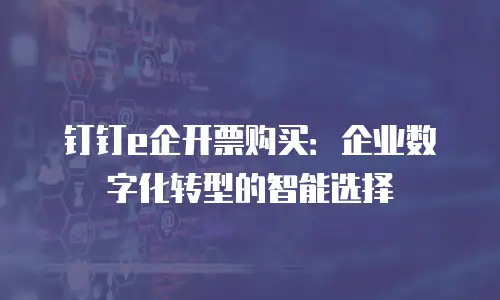 钉钉e企开票购买：企业数字化转型的智能选择