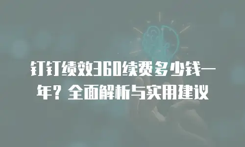 钉钉绩效360续费多少钱一年？全面解析与实用建议