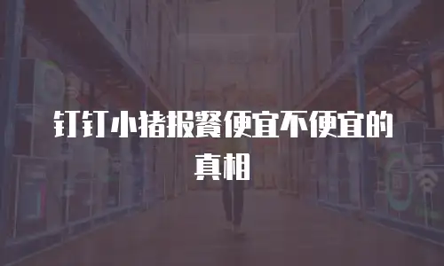 钉钉小猪报餐便宜不便宜的真相