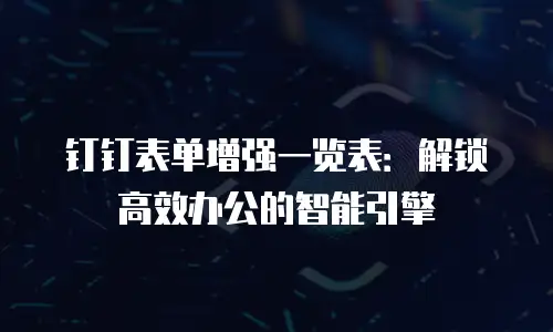 钉钉表单增强一览表：解锁高效办公的智能引擎