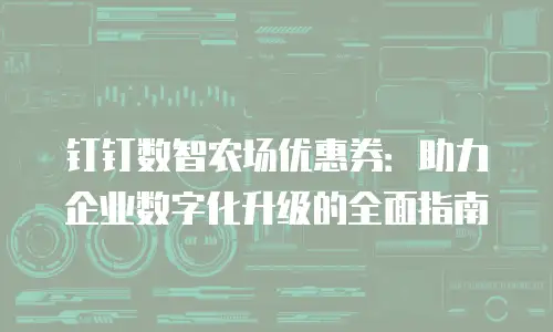 钉钉数智农场优惠券：助力企业数字化升级的全面指南