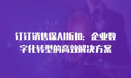 钉钉销售保AI折扣：企业数字化转型的高效解决方案