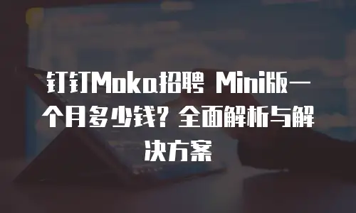 钉钉Moka招聘 Mini版一个月多少钱？全面解析与解决方案