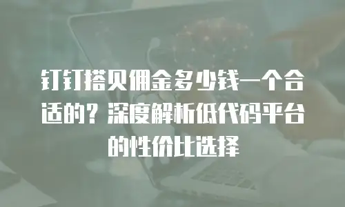钉钉搭贝佣金多少钱一个合适的？深度解析低代码平台的性价比选择