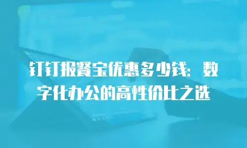 钉钉报餐宝优惠多少钱：数字化办公的高性价比之选