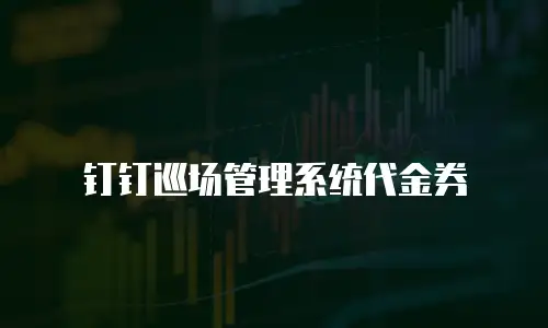 钉钉巡场管理系统代金券