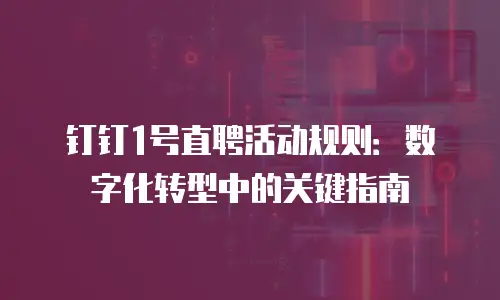 钉钉1号直聘活动规则：数字化转型中的关键指南