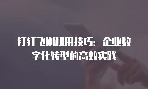钉钉飞训租用技巧：企业数字化转型的高效实践