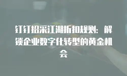 钉钉招采江湖折扣规则：解锁企业数字化转型的黄金机会