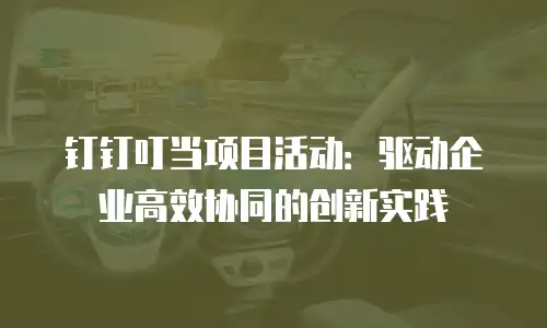 钉钉叮当项目活动：驱动企业高效协同的创新实践