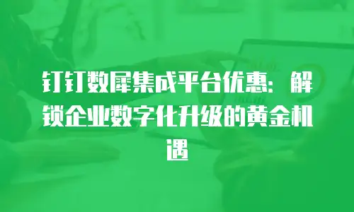 钉钉数犀集成平台优惠：解锁企业数字化升级的黄金机遇