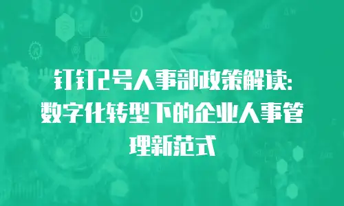钉钉2号人事部政策解读：数字化转型下的企业人事管理新范式