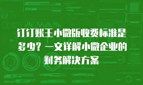 钉钉账王小微版收费标准是多少？一文详解小微企业的财务解决方案