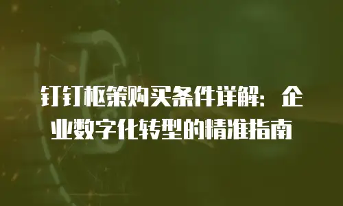 钉钉枢策购买条件详解：企业数字化转型的精准指南
