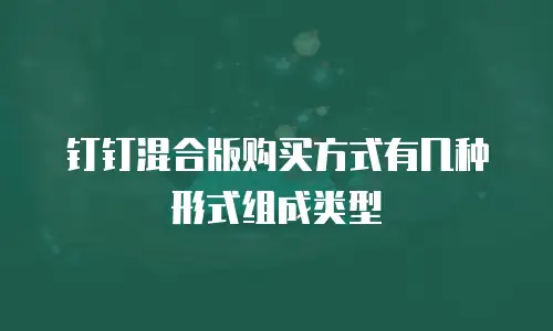 钉钉混合版购买方式有几种形式组成类型