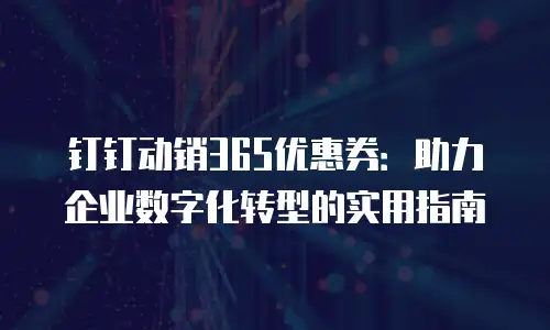 钉钉动销365优惠券：助力企业数字化转型的实用指南