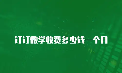 钉钉微学收费多少钱一个月
