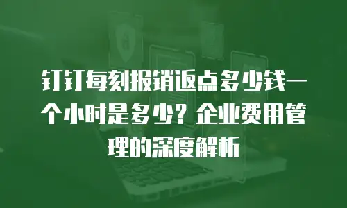 钉钉每刻报销返点多少钱一个小时是多少？企业费用管理的深度解析