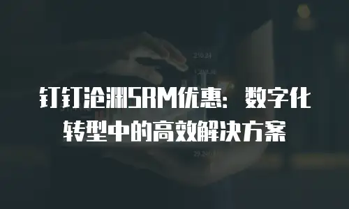 钉钉沧渊SRM优惠：数字化转型中的高效解决方案