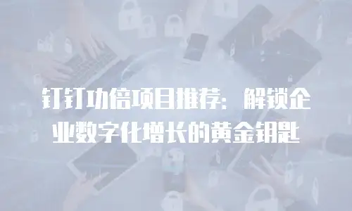 钉钉功倍项目推荐：解锁企业数字化增长的黄金钥匙