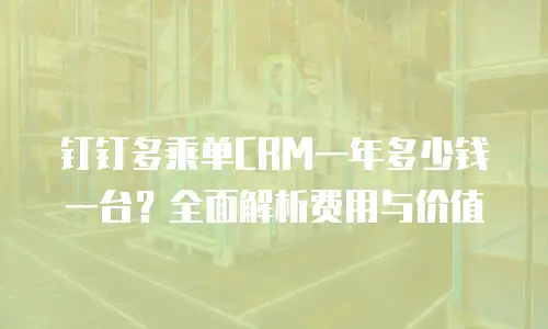 钉钉多乘单CRM一年多少钱一台？全面解析费用与价值
