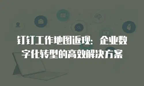 钉钉工作地图返现：企业数字化转型的高效解决方案