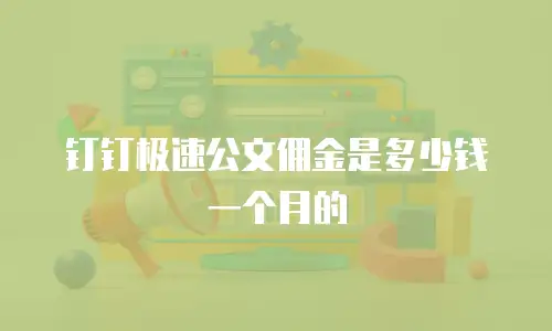 钉钉极速公文佣金是多少钱一个月的