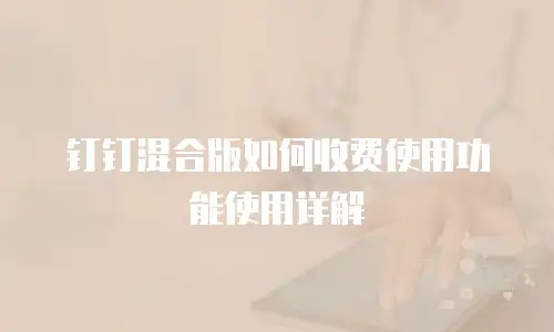 钉钉混合版如何收费使用功能使用详解